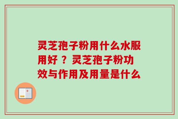 灵芝孢子粉用什么水服用好 ?灵芝孢子粉功效与作用及用量是什么-第1张图片-卓越灵芝孢子粉 灵芝孢子粉用什么水服用好 ?灵芝孢子粉功效与作用及用量是什么-第1张图片-卓越灵芝孢子粉
