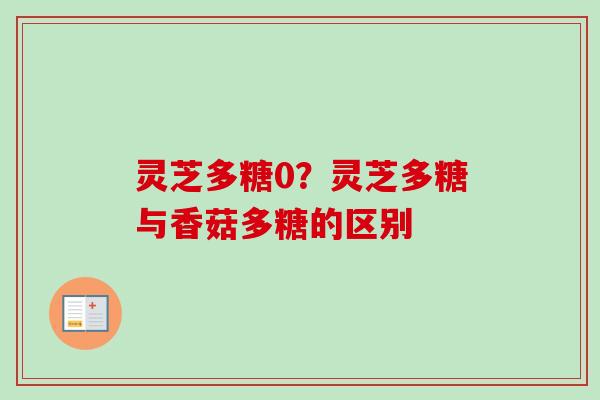 灵芝多糖0？灵芝多糖与香菇多糖的区别-第1张图片-卓越灵芝孢子粉