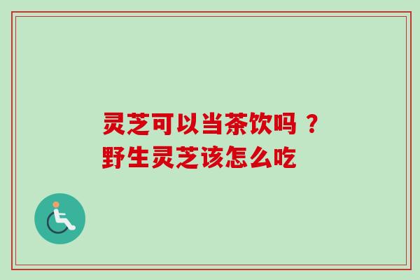灵芝可以当茶饮吗 ?野生灵芝该怎么吃-第1张图片-卓越灵芝孢子粉 灵芝可以当茶饮吗 ?野生灵芝该怎么吃-第1张图片-卓越灵芝孢子粉