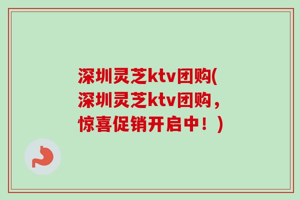 深圳灵芝ktv团购(深圳灵芝ktv团购,惊喜促销开启中!)-第1张图片-卓越灵芝孢子粉 深圳灵芝ktv团购(深圳灵芝ktv团购,惊喜促销开启中!)-第1张图片-卓越灵芝孢子粉