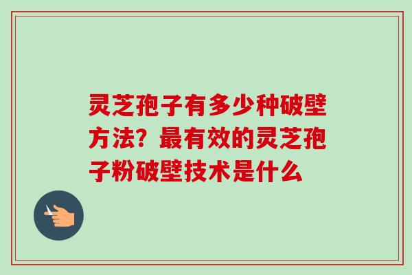 灵芝孢子有多少种破壁方法?最有效的灵芝孢子粉破壁技术是什么-第1张图片-卓越灵芝孢子粉 灵芝孢子有多少种破壁方法?最有效的灵芝孢子粉破壁技术是什么-第1张图片-卓越灵芝孢子粉