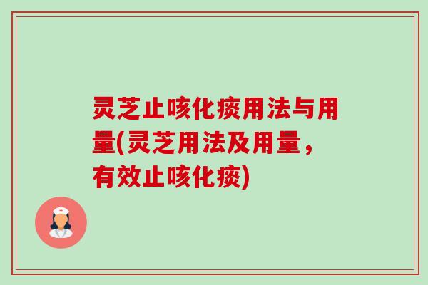 灵芝止咳化痰用法与用量(灵芝用法及用量，有效止咳化痰)-第1张图片-卓越灵芝孢子粉