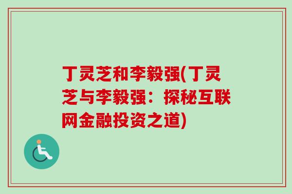 丁灵芝和李毅强(丁灵芝与李毅强：探秘互联网金融投资之道)-第1张图片-卓越灵芝孢子粉
