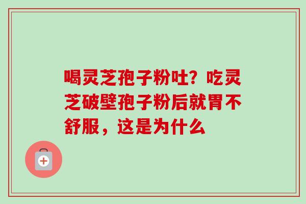 喝灵芝孢子粉吐?吃灵芝破壁孢子粉后就胃不舒服,这是为什么-第1张图片-卓越灵芝孢子粉 喝灵芝孢子粉吐?吃灵芝破壁孢子粉后就胃不舒服,这是为什么-第1张图片-卓越灵芝孢子粉