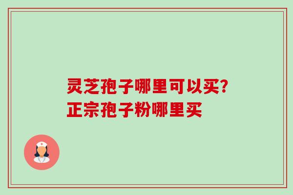 灵芝孢子哪里可以买?正宗孢子粉哪里买-第1张图片-卓越灵芝孢子粉 灵芝孢子哪里可以买?正宗孢子粉哪里买-第1张图片-卓越灵芝孢子粉