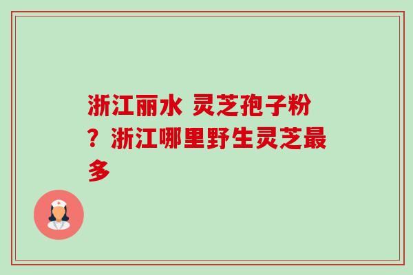 浙江丽水 灵芝孢子粉?浙江哪里野生灵芝最多-第1张图片-卓越灵芝孢子粉 浙江丽水 灵芝孢子粉?浙江哪里野生灵芝最多-第1张图片-卓越灵芝孢子粉