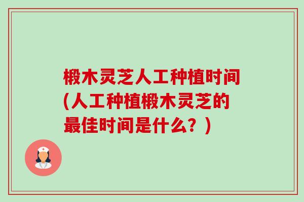 椴木灵芝人工种植时间(人工种植椴木灵芝的最佳时间是什么?)-第1张图片-卓越灵芝孢子粉 椴木灵芝人工种植时间(人工种植椴木灵芝的最佳时间是什么?)-第1张图片-卓越灵芝孢子粉