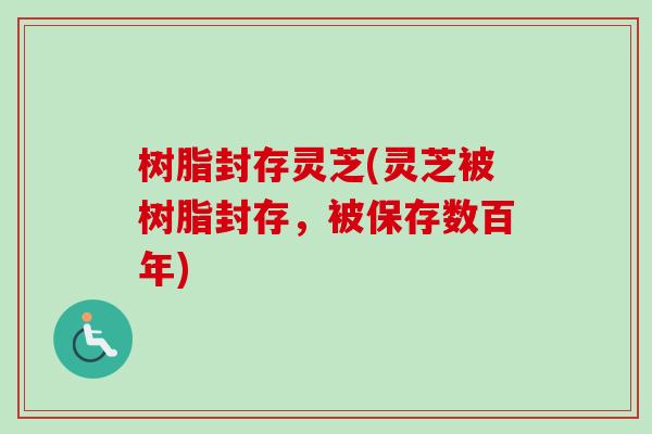 树脂封存灵芝(灵芝被树脂封存,被保存数百年)-第1张图片-卓越灵芝孢子粉 树脂封存灵芝(灵芝被树脂封存,被保存数百年)-第1张图片-卓越灵芝孢子粉