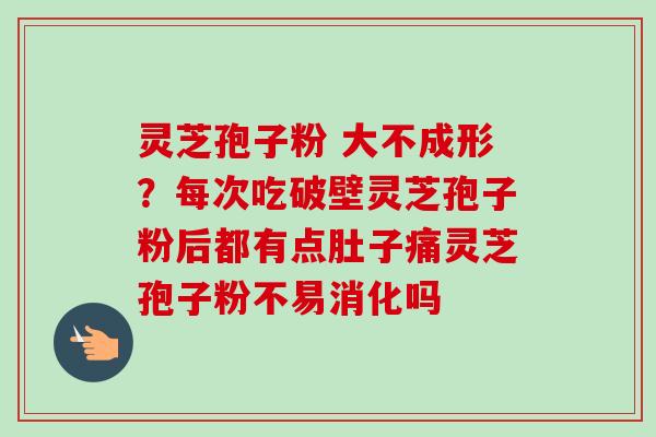 灵芝孢子粉 大不成形?每次吃破壁灵芝孢子粉后都有点肚子痛灵芝孢子粉不易消化吗-第1张图片-卓越灵芝孢子粉 灵芝孢子粉 大不成形?每次吃破壁灵芝孢子粉后都有点肚子痛灵芝孢子粉不易消化吗-第1张图片-卓越灵芝孢子粉