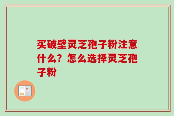 买破壁灵芝孢子粉注意什么?怎么选择灵芝孢子粉-第1张图片-卓越灵芝孢子粉 买破壁灵芝孢子粉注意什么?怎么选择灵芝孢子粉-第1张图片-卓越灵芝孢子粉