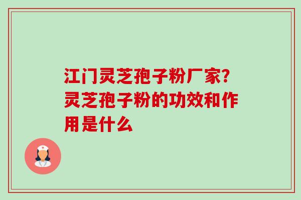 江门灵芝孢子粉厂家?灵芝孢子粉的功效和作用是什么-第1张图片-卓越灵芝孢子粉 江门灵芝孢子粉厂家?灵芝孢子粉的功效和作用是什么-第1张图片-卓越灵芝孢子粉