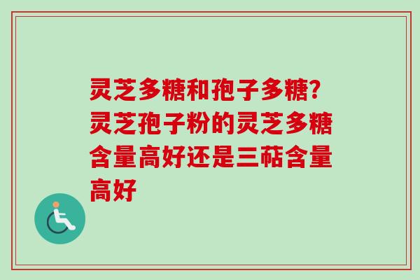 灵芝多糖和孢子多糖?灵芝孢子粉的灵芝多糖含量高好还是三萜含量高好-第1张图片-卓越灵芝孢子粉 灵芝多糖和孢子多糖?灵芝孢子粉的灵芝多糖含量高好还是三萜含量高好-第1张图片-卓越灵芝孢子粉