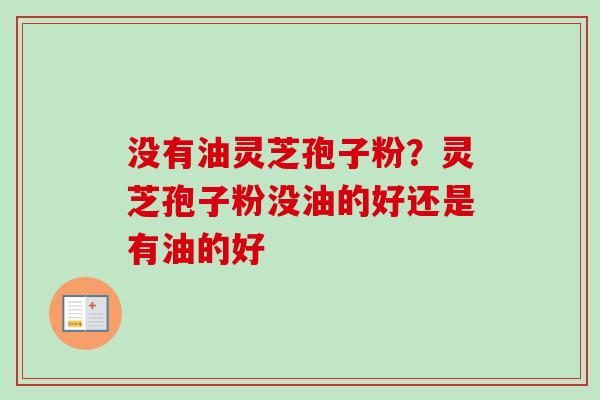 没有油灵芝孢子粉?灵芝孢子粉没油的好还是有油的好-第1张图片-卓越灵芝孢子粉 没有油灵芝孢子粉?灵芝孢子粉没油的好还是有油的好-第1张图片-卓越灵芝孢子粉