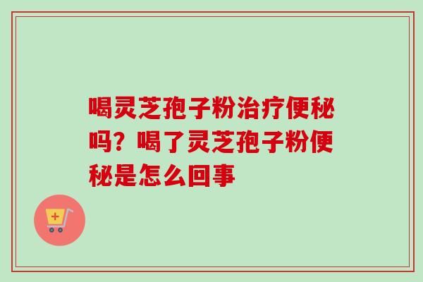 喝灵芝孢子粉治疗便秘吗?喝了灵芝孢子粉便秘是怎么回事-第1张图片-卓越灵芝孢子粉 喝灵芝孢子粉治疗便秘吗?喝了灵芝孢子粉便秘是怎么回事-第1张图片-卓越灵芝孢子粉