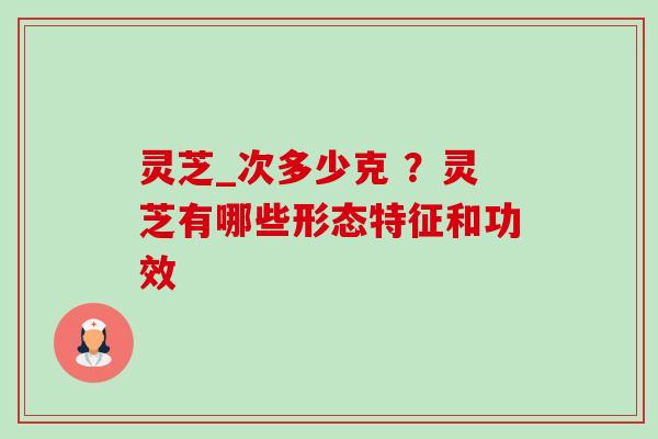 灵芝_次多少克 ?灵芝有哪些形态特征和功效-第1张图片-卓越灵芝孢子粉 灵芝_次多少克 ?灵芝有哪些形态特征和功效-第1张图片-卓越灵芝孢子粉
