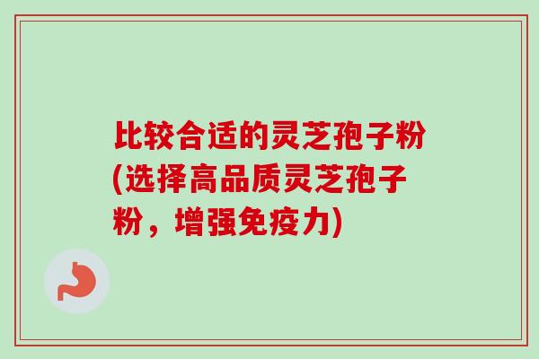 比较合适的灵芝孢子粉(选择高品质灵芝孢子粉,增强免疫力)-第1张图片-卓越灵芝孢子粉 比较合适的灵芝孢子粉(选择高品质灵芝孢子粉,增强免疫力)-第1张图片-卓越灵芝孢子粉