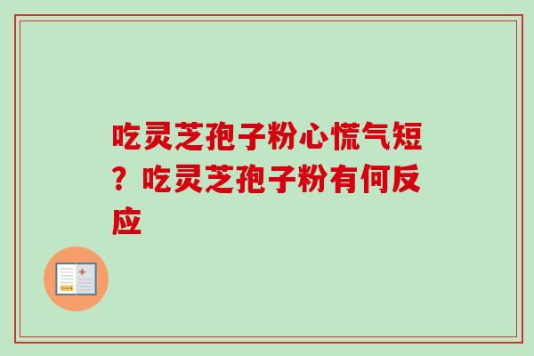 吃灵芝孢子粉心慌气短?吃灵芝孢子粉有何反应-第1张图片-卓越灵芝孢子粉 吃灵芝孢子粉心慌气短?吃灵芝孢子粉有何反应-第1张图片-卓越灵芝孢子粉