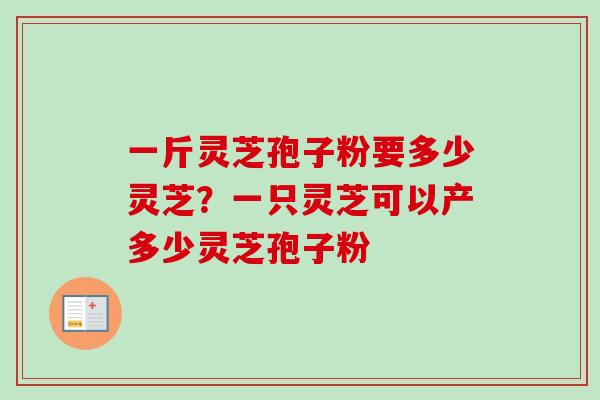 一斤灵芝孢子粉要多少灵芝?一只灵芝可以产多少灵芝孢子粉-第1张图片-卓越灵芝孢子粉 一斤灵芝孢子粉要多少灵芝?一只灵芝可以产多少灵芝孢子粉-第1张图片-卓越灵芝孢子粉