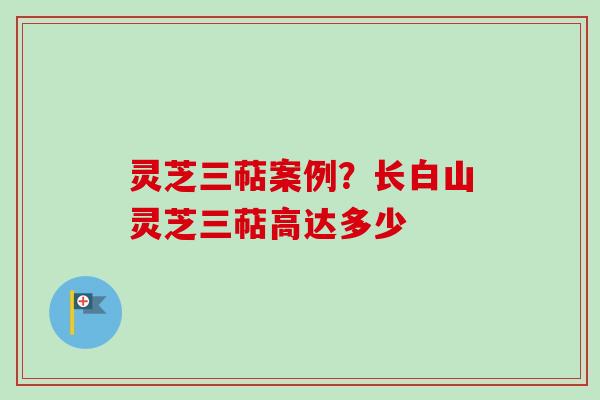 灵芝三萜案例?长白山灵芝三萜高达多少-第1张图片-卓越灵芝孢子粉 灵芝三萜案例?长白山灵芝三萜高达多少-第1张图片-卓越灵芝孢子粉