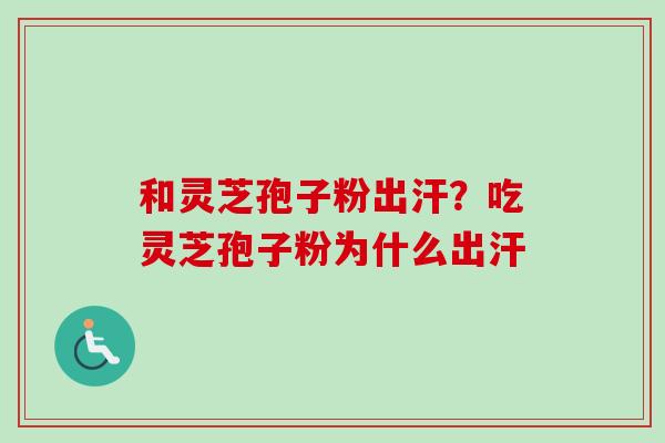 和灵芝孢子粉出汗?吃灵芝孢子粉为什么出汗-第1张图片-卓越灵芝孢子粉 和灵芝孢子粉出汗?吃灵芝孢子粉为什么出汗-第1张图片-卓越灵芝孢子粉