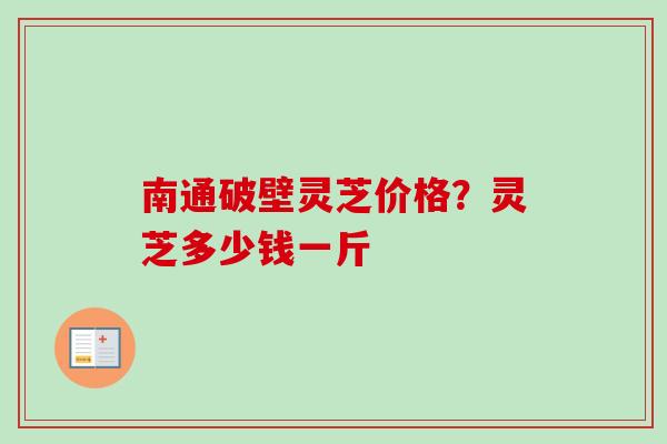 南通破壁灵芝价格?灵芝多少钱一斤-第1张图片-卓越灵芝孢子粉 南通破壁灵芝价格?灵芝多少钱一斤-第1张图片-卓越灵芝孢子粉