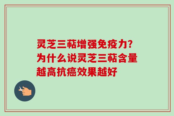 灵芝三萜增强免疫力？为什么说灵芝三萜含量越高抗癌效果越好-第1张图片-卓越灵芝孢子粉
