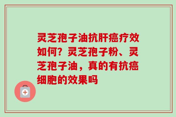 灵芝孢子油抗肝癌疗效如何?灵芝孢子粉、灵芝孢子油,真的有抗癌细胞的效果吗-第1张图片-卓越灵芝孢子粉 灵芝孢子油抗肝癌疗效如何?灵芝孢子粉、灵芝孢子油,真的有抗癌细胞的效果吗-第1张图片-卓越灵芝孢子粉