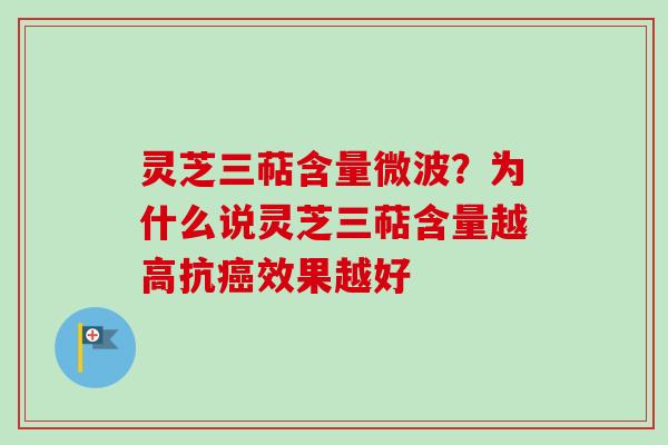灵芝三萜含量微波?为什么说灵芝三萜含量越高抗癌效果越好-第1张图片-卓越灵芝孢子粉 灵芝三萜含量微波?为什么说灵芝三萜含量越高抗癌效果越好-第1张图片-卓越灵芝孢子粉