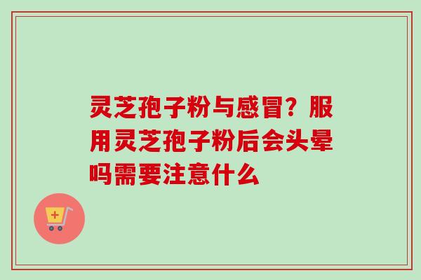 灵芝孢子粉与感冒?服用灵芝孢子粉后会头晕吗需要注意什么-第1张图片-卓越灵芝孢子粉 灵芝孢子粉与感冒?服用灵芝孢子粉后会头晕吗需要注意什么-第1张图片-卓越灵芝孢子粉