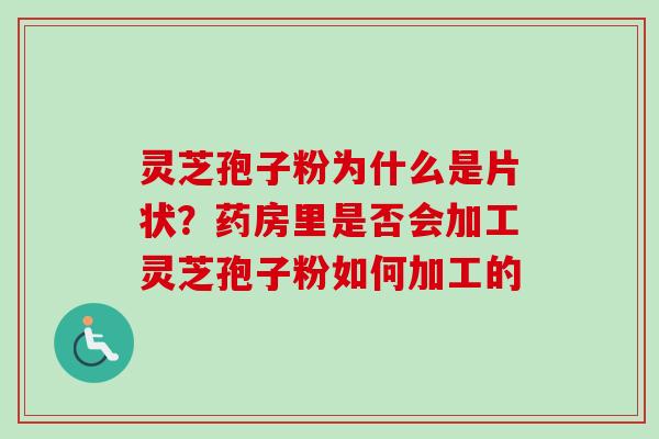 灵芝孢子粉为什么是片状?药房里是否会加工灵芝孢子粉如何加工的-第1张图片-卓越灵芝孢子粉 灵芝孢子粉为什么是片状?药房里是否会加工灵芝孢子粉如何加工的-第1张图片-卓越灵芝孢子粉