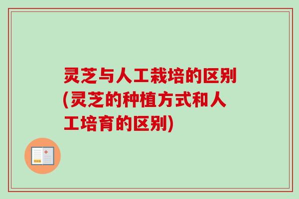 灵芝与人工栽培的区别(灵芝的种植方式和人工培育的区别)-第1张图片-卓越灵芝孢子粉 灵芝与人工栽培的区别(灵芝的种植方式和人工培育的区别)-第1张图片-卓越灵芝孢子粉