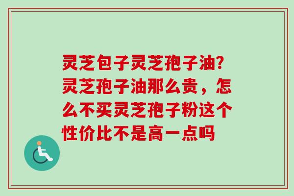 灵芝包子灵芝孢子油?灵芝孢子油那么贵,怎么不买灵芝孢子粉这个性价比不是高一点吗-第1张图片-卓越灵芝孢子粉 灵芝包子灵芝孢子油?灵芝孢子油那么贵,怎么不买灵芝孢子粉这个性价比不是高一点吗-第1张图片-卓越灵芝孢子粉