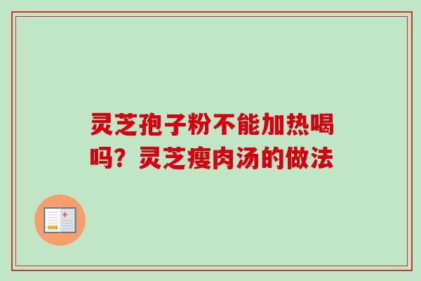 灵芝孢子粉不能加热喝吗?灵芝瘦肉汤的做法-第1张图片-卓越灵芝孢子粉 灵芝孢子粉不能加热喝吗?灵芝瘦肉汤的做法-第1张图片-卓越灵芝孢子粉