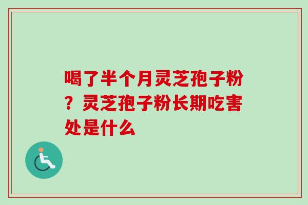 喝了半个月灵芝孢子粉?灵芝孢子粉长期吃害处是什么-第1张图片-卓越灵芝孢子粉 喝了半个月灵芝孢子粉?灵芝孢子粉长期吃害处是什么-第1张图片-卓越灵芝孢子粉