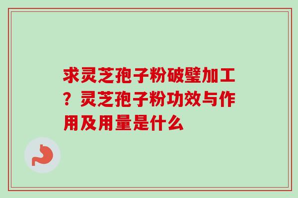 求灵芝孢子粉破璧加工?灵芝孢子粉功效与作用及用量是什么-第1张图片-卓越灵芝孢子粉 求灵芝孢子粉破璧加工?灵芝孢子粉功效与作用及用量是什么-第1张图片-卓越灵芝孢子粉