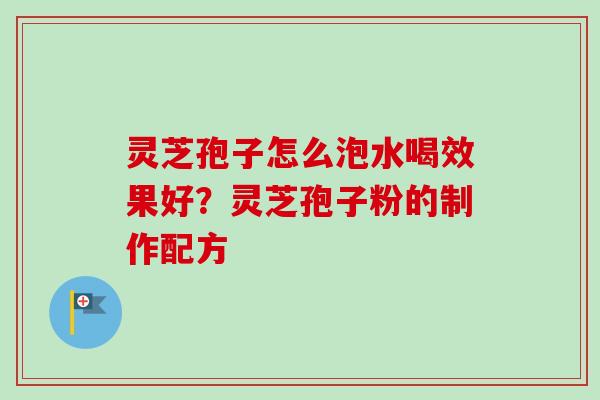灵芝孢子怎么泡水喝效果好?灵芝孢子粉的制作配方-第1张图片-卓越灵芝孢子粉 灵芝孢子怎么泡水喝效果好?灵芝孢子粉的制作配方-第1张图片-卓越灵芝孢子粉