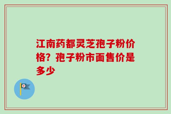 江南药都灵芝孢子粉价格?孢子粉市面售价是多少-第1张图片-卓越灵芝孢子粉 江南药都灵芝孢子粉价格?孢子粉市面售价是多少-第1张图片-卓越灵芝孢子粉