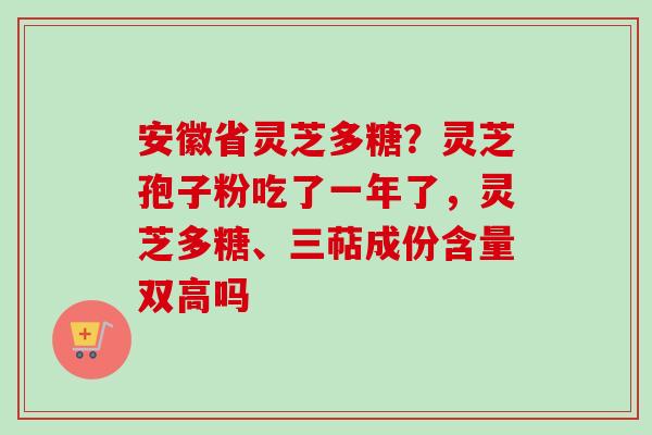 安徽省灵芝多糖?灵芝孢子粉吃了一年了,灵芝多糖、三萜成份含量双高吗-第1张图片-卓越灵芝孢子粉 安徽省灵芝多糖?灵芝孢子粉吃了一年了,灵芝多糖、三萜成份含量双高吗-第1张图片-卓越灵芝孢子粉