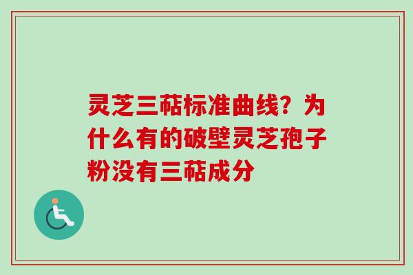 灵芝三萜标准曲线？为什么有的破壁灵芝孢子粉没有三萜成分-第1张图片-卓越灵芝孢子粉