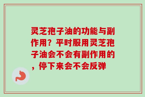 灵芝孢子油的功能与副作用?平时服用灵芝孢子油会不会有副作用的,停下来会不会反弹-第1张图片-卓越灵芝孢子粉 灵芝孢子油的功能与副作用?平时服用灵芝孢子油会不会有副作用的,停下来会不会反弹-第1张图片-卓越灵芝孢子粉