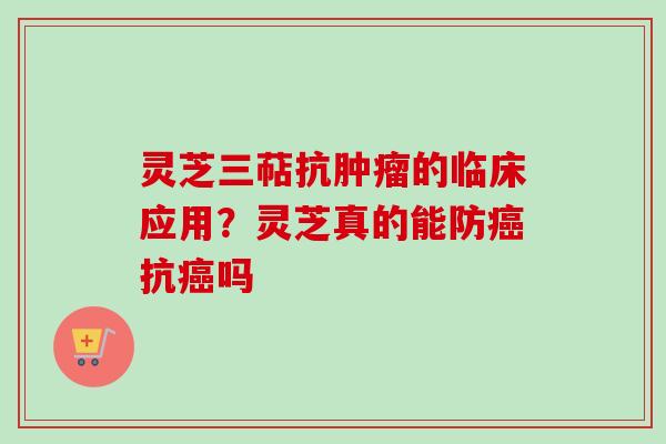 灵芝三萜抗肿瘤的临床应用？灵芝真的能防癌抗癌吗-第1张图片-卓越灵芝孢子粉