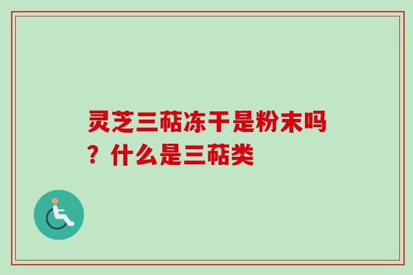 灵芝三萜冻干是粉末吗?什么是三萜类-第1张图片-卓越灵芝孢子粉 灵芝三萜冻干是粉末吗?什么是三萜类-第1张图片-卓越灵芝孢子粉