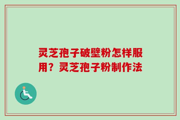 灵芝孢子破壁粉怎样服用?灵芝孢子粉制作法-第1张图片-卓越灵芝孢子粉 灵芝孢子破壁粉怎样服用?灵芝孢子粉制作法-第1张图片-卓越灵芝孢子粉