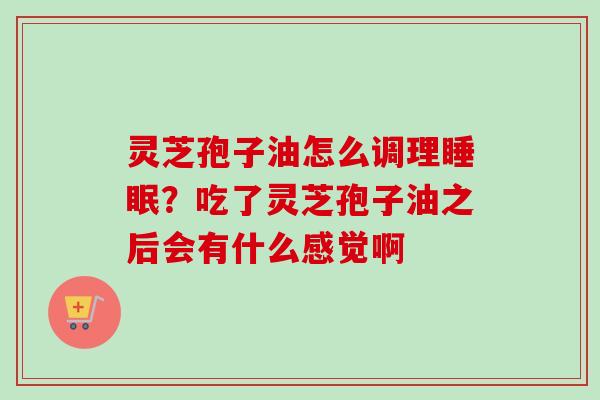 灵芝孢子油怎么调理睡眠?吃了灵芝孢子油之后会有什么感觉啊-第1张图片-卓越灵芝孢子粉 灵芝孢子油怎么调理睡眠?吃了灵芝孢子油之后会有什么感觉啊-第1张图片-卓越灵芝孢子粉