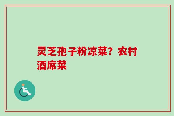 灵芝孢子粉凉菜?农村酒席菜-第1张图片-卓越灵芝孢子粉 灵芝孢子粉凉菜?农村酒席菜-第1张图片-卓越灵芝孢子粉