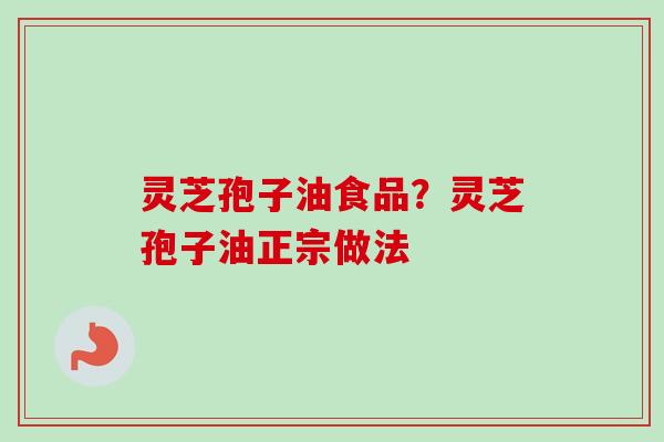 灵芝孢子油食品?灵芝孢子油正宗做法-第1张图片-卓越灵芝孢子粉 灵芝孢子油食品?灵芝孢子油正宗做法-第1张图片-卓越灵芝孢子粉