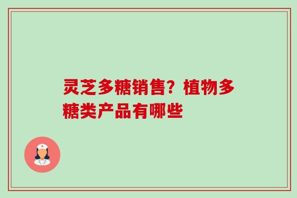 灵芝多糖销售?植物多糖类产品有哪些-第1张图片-卓越灵芝孢子粉 灵芝多糖销售?植物多糖类产品有哪些-第1张图片-卓越灵芝孢子粉