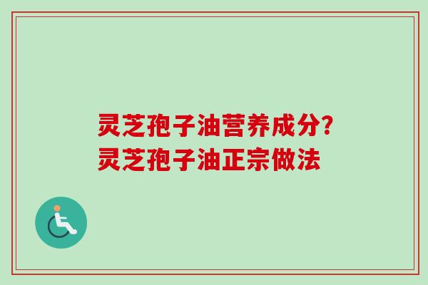 灵芝孢子油营养成分?灵芝孢子油正宗做法-第1张图片-卓越灵芝孢子粉 灵芝孢子油营养成分?灵芝孢子油正宗做法-第1张图片-卓越灵芝孢子粉