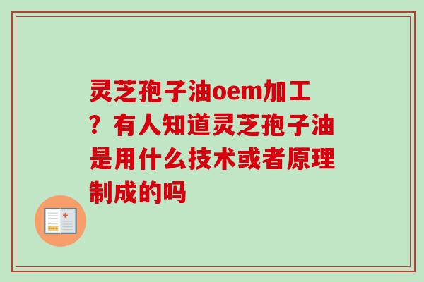 灵芝孢子油oem加工?有人知道灵芝孢子油是用什么技术或者原理制成的吗-第1张图片-卓越灵芝孢子粉 灵芝孢子油oem加工?有人知道灵芝孢子油是用什么技术或者原理制成的吗-第1张图片-卓越灵芝孢子粉