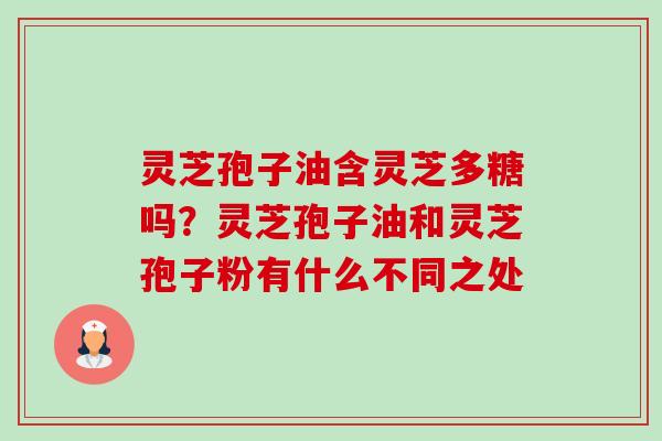 灵芝孢子油含灵芝多糖吗?灵芝孢子油和灵芝孢子粉有什么不同之处-第1张图片-卓越灵芝孢子粉 灵芝孢子油含灵芝多糖吗?灵芝孢子油和灵芝孢子粉有什么不同之处-第1张图片-卓越灵芝孢子粉